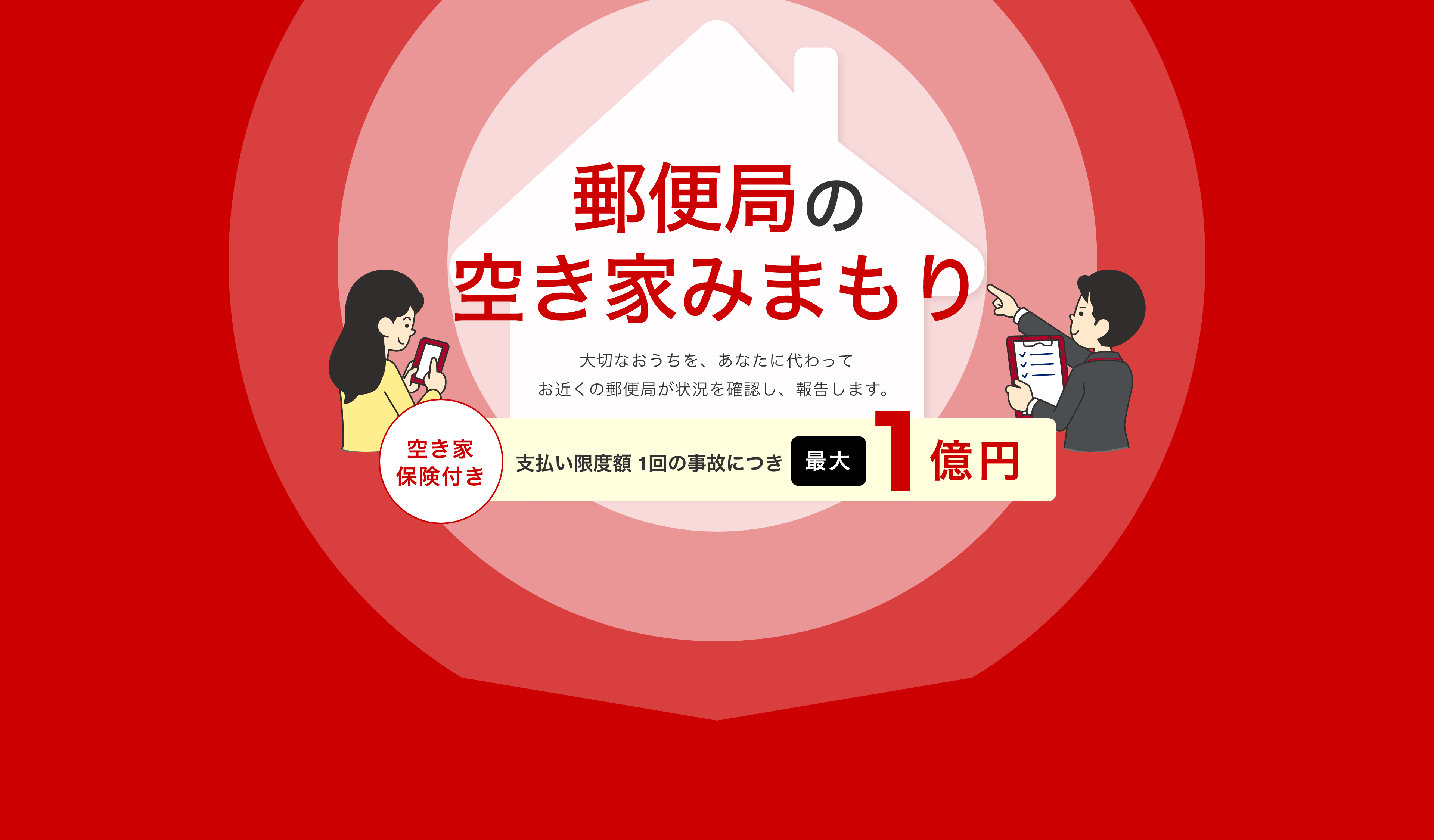郵便局の空き家みまもり 大切なおうちを、あなたに代わってお近くの郵便局が状況を確認し、報告します。